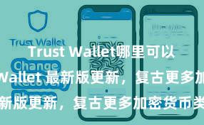 Trust Wallet哪里可以下载 Trust Wallet 最新版更新，复古更多加密货币类型