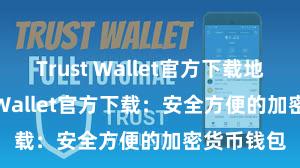 Trust Wallet官方下载地址 Trust Wallet官方下载：安全方便的加密货币钱包