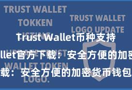 Trust Wallet币种支持 Trust Wallet官方下载：安全方便的加密货币钱包