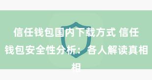 信任钱包国内下载方式 信任钱包安全性分析：各人解读真相