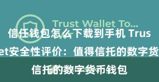 信任钱包怎么下载到手机 Trust Wallet安全性评价：值得信托的数字货币钱包