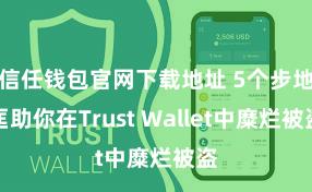 信任钱包官网下载地址 5个步地匡助你在Trust Wallet中糜烂被盗