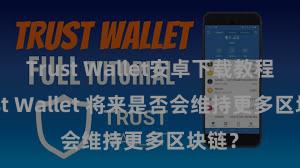 Trust Wallet安卓下载教程 Trust Wallet 将来是否会维持更多区块链？