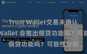 Trust Wallet交易未确认 Trust Wallet 会推出假贷功能吗？可能性分析