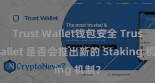 Trust Wallet钱包安全 Trust Wallet 是否会推出新的 Staking 机制？