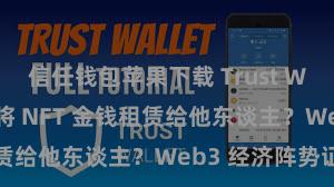 信任钱包苹果下载 Trust Wallet 何如将 NFT 金钱租赁给他东谈主？Web3 经济阵势证实