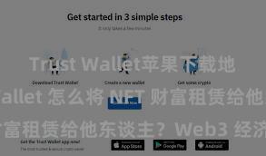 Trust Wallet苹果下载地址 Trust Wallet 怎么将 NFT 财富租赁给他东谈主？Web3 经济模式领路