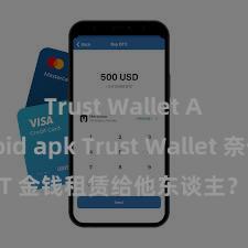 Trust Wallet Android apk Trust Wallet 奈何将 NFT 金钱租赁给他东谈主？Web3 经济模式瓦解