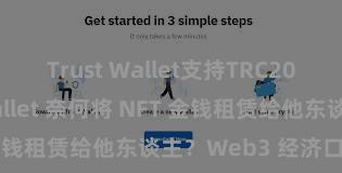 Trust Wallet支持TRC20吗 Trust Wallet 奈何将 NFT 金钱租赁给他东谈主？Web3 经济口头默契