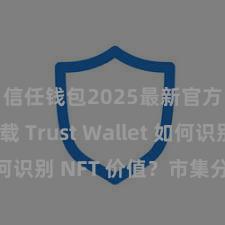 信任钱包2025最新官方版下载 Trust Wallet 如何识别 NFT 价值？市集分析指南