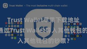 Trust Wallet苹果下载地址 若何通过Trust Wallet导入其他钱包的钞票？