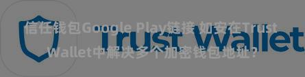 信任钱包Google Play链接 如安在Trust Wallet中解决多个加密钱包地址？