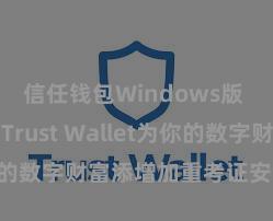 信任钱包Windows版 若何通过Trust Wallet为你的数字财富添增加重考证安全循序？