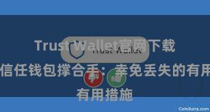 Trust Wallet官网下载流程 信任钱包撑合手：幸免丢失的有用措施